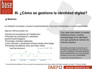 g) Medición III. ¿Cómo se gestiona la identidad digital? Algunas métricas pueden ser: -Número de suscriptores (ej: Feedbur...