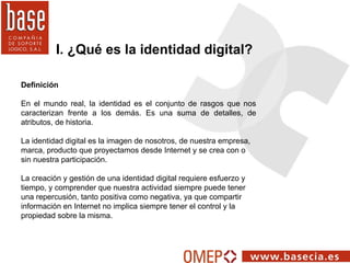 I. ¿Qué es la identidad digital? Definición   En el mundo real, la identidad es el conjunto de rasgos que nos caracterizan...