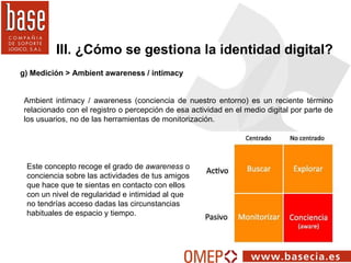 III. ¿Cómo se gestiona la identidad digital? g) Medición > Ambient awareness / intimacy Ambient intimacy / awareness (conc...