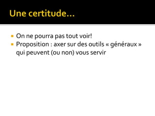 Une certitude…On ne pourra pas tout voir!Proposition : axer sur des outils « généraux » qui peuvent (ou non) vous servir