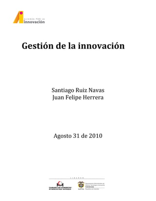 Gestión de la innovación
Santiago Ruiz Navas
Juan Felipe Herrera
Agosto 31 de 2010
 