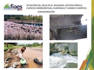 SITUACIÓN DEL AGUA EN EL SALVADOR: GESTION HÍDRICA,
CUENCAS HIDROGRÁFICAS, HUMEDALES Y CAMBIO CLIMÁTICO.
CONTAMINACIÓN
 