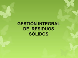 GESTIÓN INTEGRAL
DE RESIDUOS
SÓLIDOS
 