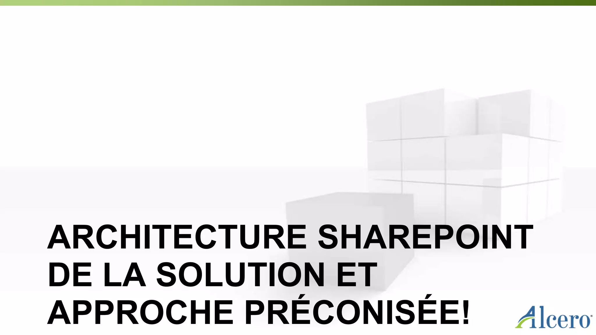 ARCHITECTURE SHAREPOINT
DE LA SOLUTION ET
APPROCHE PRÉCONISÉE!
 
