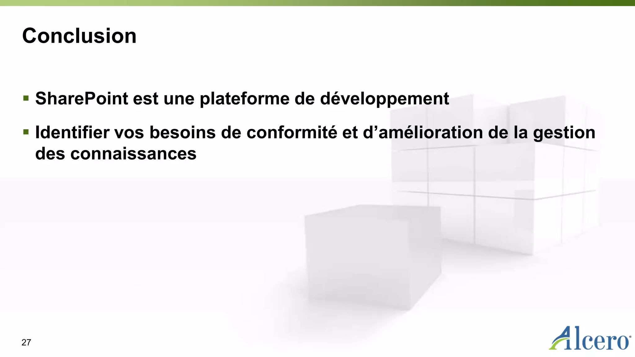 Conclusion
 SharePoint est une plateforme de développement
 Identifier vos besoins de conformité et d’amélioration de la gestion
des connaissances
27
 