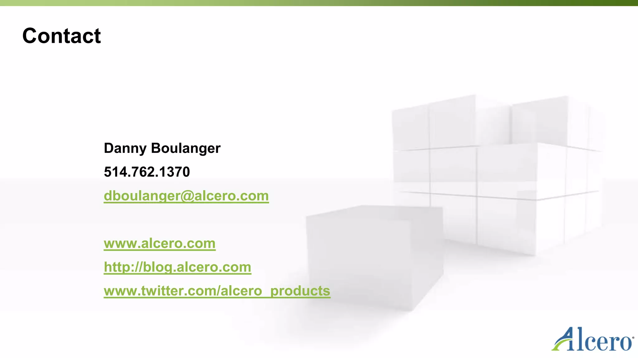 Contact
Danny Boulanger
514.762.1370
dboulanger@alcero.com
www.alcero.com
http://blog.alcero.com
www.twitter.com/alcero_products
 