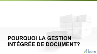 POURQUOI LA GESTION
INTÉGRÉE DE DOCUMENT?
 