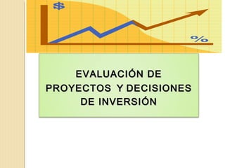 EVALUACIÓN DEEVALUACIÓN DE
PROYECTOSPROYECTOS YY DECISIONESDECISIONES
DE INVERSIDE INVERSIÓNÓN
 
