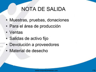 NOTA DE SALIDA
• Muestras, pruebas, donaciones
• Para el área de producción
• Ventas
• Salidas de activo fijo
• Devolución a proveedores
• Material de desecho
178www.corporacionsesar.com
 