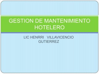LIC HENRRI VILLAVICENCIO
GUTIERREZ
GESTION DE MANTENIMIENTO
HOTELERO
 