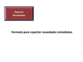 Reporte
Novedades




Formato para reportar novedades inmediatas
 
