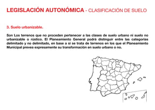 LEGISLACIÓN AUTONÓMICA - CLASIFICACIÓN DE SUELO
3. Suelo urbanizable.
Son Los terrenos que no proceden pertenecer a las clases de suelo urbano ni suelo no
urbanizable o rústico. El Planeamiento General podrá distinguir entre las categorías
delimitado y no delimitado, en base a si se trata de terrenos en los que el Planeamiento
Municipal prevea expresamente su transformación en suelo urbano o no.
 