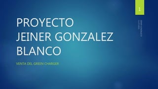 PROYECTO
JEINER GONZALEZ
BLANCO
VENTA DEL GREEN CHARGER
1
 