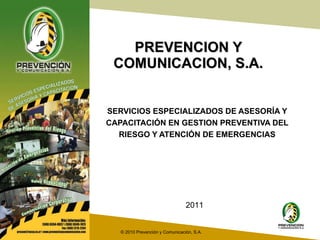 PREVENCION Y COMUNICACION, S.A. SERVICIOS ESPECIALIZADOS DE ASESORÍA Y CAPACITACIÓN EN GESTION PREVENTIVA DEL RIESGO Y ATENCIÓN DE EMERGENCIAS   2011 