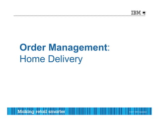 Order Management:
Home Delivery




                    © 20112011 Corporation
                        © IBM IBM Corporation
 