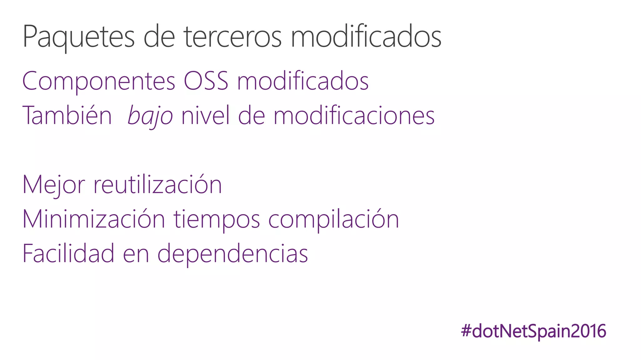 #dotNetSpain2016
Componentes OSS modificados
También bajo nivel de modificaciones
Mejor reutilización
Minimización tiempos compilación
Facilidad en dependencias
 