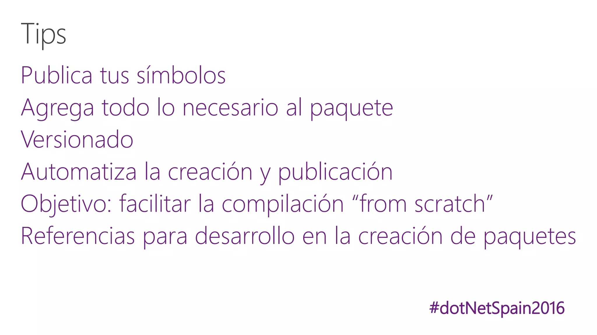 #dotNetSpain2016
Publica tus símbolos
Agrega todo lo necesario al paquete
Versionado
Automatiza la creación y publicación
Objetivo: facilitar la compilación “from scratch”
Referencias para desarrollo en la creación de paquetes
 