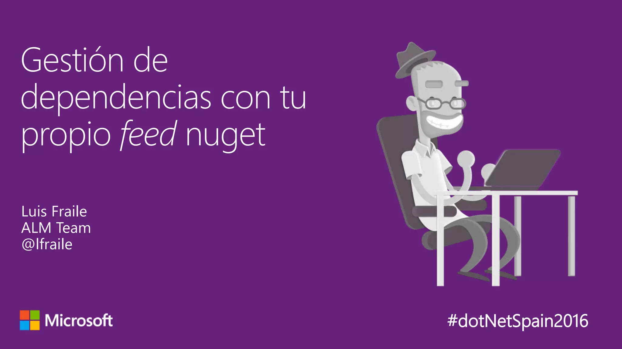 #dotNetSpain2016
Gestión de
dependencias con tu
propio feed nuget
Luis Fraile
ALM Team
@lfraile
 