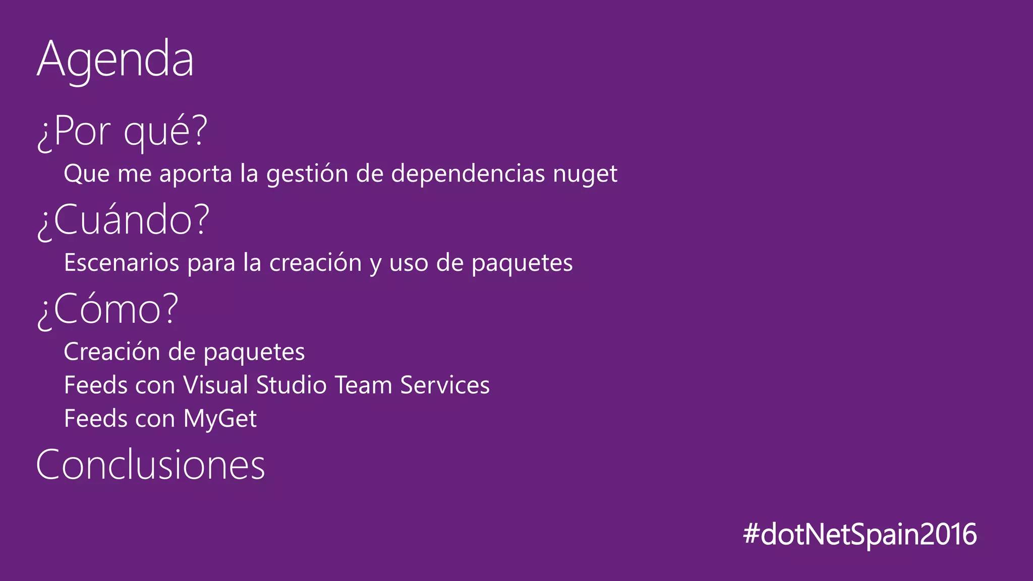 #dotNetSpain2016
¿Por qué?
Que me aporta la gestión de dependencias nuget
¿Cuándo?
Escenarios para la creación y uso de paquetes
¿Cómo?
Creación de paquetes
Feeds con Visual Studio Team Services
Feeds con MyGet
Conclusiones
Agenda
 