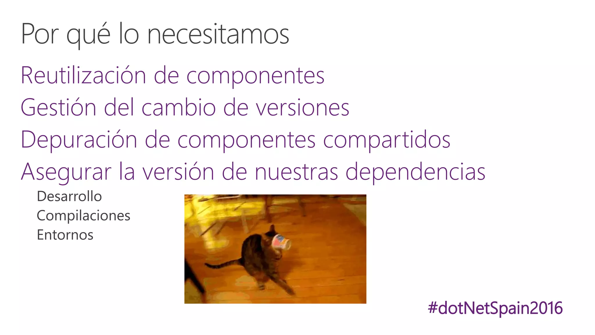 #dotNetSpain2016
Reutilización de componentes
Gestión del cambio de versiones
Depuración de componentes compartidos
Asegurar la versión de nuestras dependencias
 