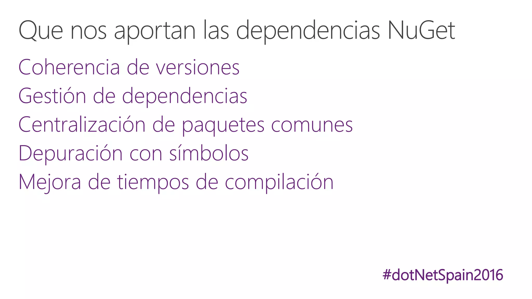 #dotNetSpain2016
Coherencia de versiones
Gestión de dependencias
Centralización de paquetes comunes
Depuración con símbolos
Mejora de tiempos de compilación
 
