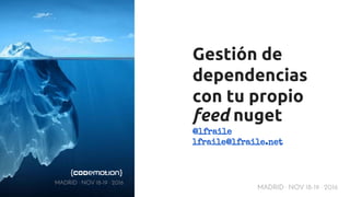 MADRID · NOV 18-19 · 2016
Gestión de
dependencias
con tu propio
feed nuget
@lfraile
lfraile@lfraile.net
MADRID · NOV 18-19 · 2016
 
