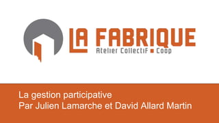 La gestion participative
Par Julien Lamarche et David Allard Martin
 