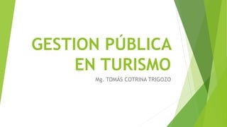 GESTION PÚBLICA
EN TURISMO
Mg. TOMÁS COTRINA TRIGOZO
 