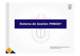 Gestión PMBOK®
Sistema de
PMI y PMBOK es marca registrada del Project
Management Institute, Inc.
 