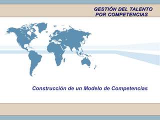 GESTIÓN DEL TALENTOGESTIÓN DEL TALENTO
POR COMPETENCIASPOR COMPETENCIAS
Construcción de un Modelo de Competencias
 