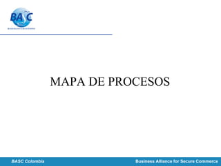 MAPA DE PROCESOS
BASC Colombia Business Alliance for Secure Commerce
 