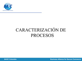 CARACTERIZACIÓN DE
PROCESOS
BASC Colombia Business Alliance for Secure Commerce
 