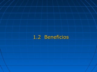 1.2 Beneficios1.2 Beneficios
 