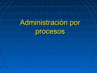 Administración porAdministración por
procesosprocesos
 