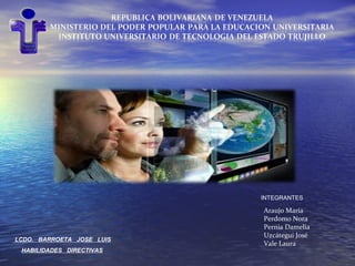 INTEGRANTES

LCDO. BARROETA JOSE LUIS
HABILIDADES DIRECTIVAS

Araujo María
Perdomo Nora
Pernia Damelia
Uzcátegui José
Vale Laura

 