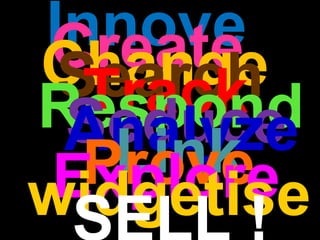 Innove Create Change Search Track Respond Seduce Analyze Link Prove Explore widgetise SELL ! 