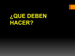 ¿QUE DEBEN
HACER?
 