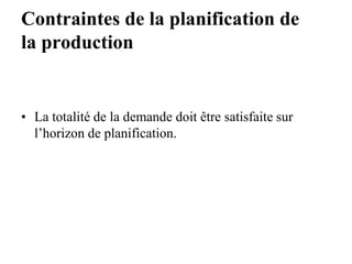 Contraintes de la planification de
la production
• La totalité de la demande doit être satisfaite sur
l’horizon de planification.
 