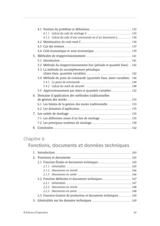 XV© Éditions d’Organisation
4.1 Position du problème et définitions.......................................................................... 133
4.1.1 Calcul du coût de stockage S ............................................................................... 133
4.1.2 Calcul du coût d’une commande ou d’un lancement L ....................... 134
4.2 Minimisation du coût total C......................................................................................... 134
4.3 Cas des remises....................................................................................................................... 137
4.4 Coût économique et zone économique................................................................... 139
5. Méthodes de réapprovisionnement ................................................................................. 141
5.1 Introduction............................................................................................................................... 141
5.2 Méthode du réapprovisionnement fixe (période et quantité fixes)..... 142
5.3 La méthode du recomplètement périodique
(dates fixes, quantités variables)................................................................................ 142
5.4 Méthode du point de commande (quantités fixes, dates variables)... 144
5.4.1 Le point de commande ........................................................................................... 144
5.4.2 Calcul du stock de sécurité ................................................................................... 148
5.5 Approvisionnement par dates et quantités variables.................................... 152
6. Domaine d’application des méthodes traditionnelles
de gestion des stocks ................................................................................................................... 153
6.1 Les limites de la gestion des stocks traditionnelle.......................................... 153
6.2 Les domaines d’application ............................................................................................ 155
7. Les unités de stockage ............................................................................................................... 155
7.1 Les différentes zones d’un lieu de stockage........................................................ 155
7.2 Les principaux systèmes de stockage....................................................................... 158
8. Conclusion ........................................................................................................................................... 162
Chapitre 6
Fonctions, documents et données techniques
1. Introduction ........................................................................................................................................ 163
2. Fonctions et documents ............................................................................................................ 165
2.1 Fonction Études et documents techniques........................................................... 165
2.1.1 Généralités .................................................................................................................... 165
2.1.2 Documents en entrée ............................................................................................... 166
2.1.3 Documents en sortie ................................................................................................ 166
2.2 Fonction Méthodes et documents techniques.................................................... 167
2.2.1 Généralités .................................................................................................................... 167
2.2.2 Documents en entrée ............................................................................................... 168
2.2.3 Documents en sortie ................................................................................................ 168
2.3 Fonction Gestion de production et documents techniques....................... 169
3. Généralités sur les données techniques ....................................................................... 169
 