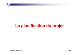13Animateur : Ahmed ADRI
La planification du projet
 