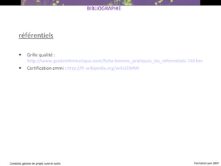 référentiels Grille qualité :  http://www.guideinformatique.com/fiche-bonnes_pratiques_les_referentiels-740.html Certification cmmi :  http://fr.wikipedia.org/wiki/CMMI BIBLIOGRAPHIE  