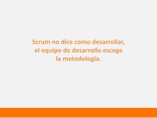 Scrum no dice como desarrollar,
el equipo de desarrollo escoge
la metodología.
 