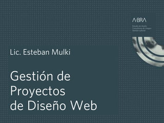 Lic. Esteban Mulki


Gestión de
Proyectos
de Diseño Web
 