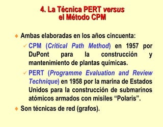 Ambas elaboradas en los años cincuenta:
 CPM (Critical Path Method) en 1957 por
DuPont para la construcción y
mantenimien...