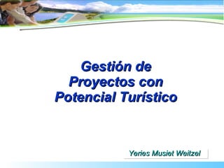 Gestión de Proyectos con Potencial Turístico Yeries Musiet Weitzel 