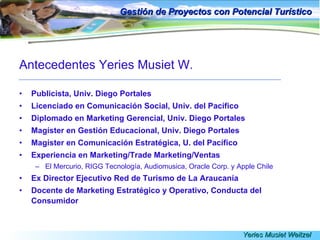 Gestión de Proyectos con Potencial Turístico <ul><li>Antecedentes Yeries Musiet W. </li></ul><ul><li>Publicista, Univ. Die...