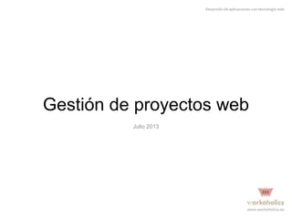 Gestión de proyectos web
Julio 2013

 