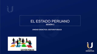 EL ESTADO PERUANO
SESIÓN 2
UNIDAD DIDACTICA: GESTION PUBLICA
 