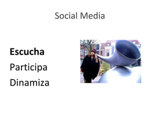 Social Media


Escucha
Participa
Dinamiza
 