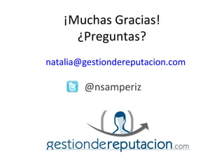 ¡Muchas Gracias!
     ¿Preguntas?
natalia@gestiondereputacion.com

        @nsamperiz
 